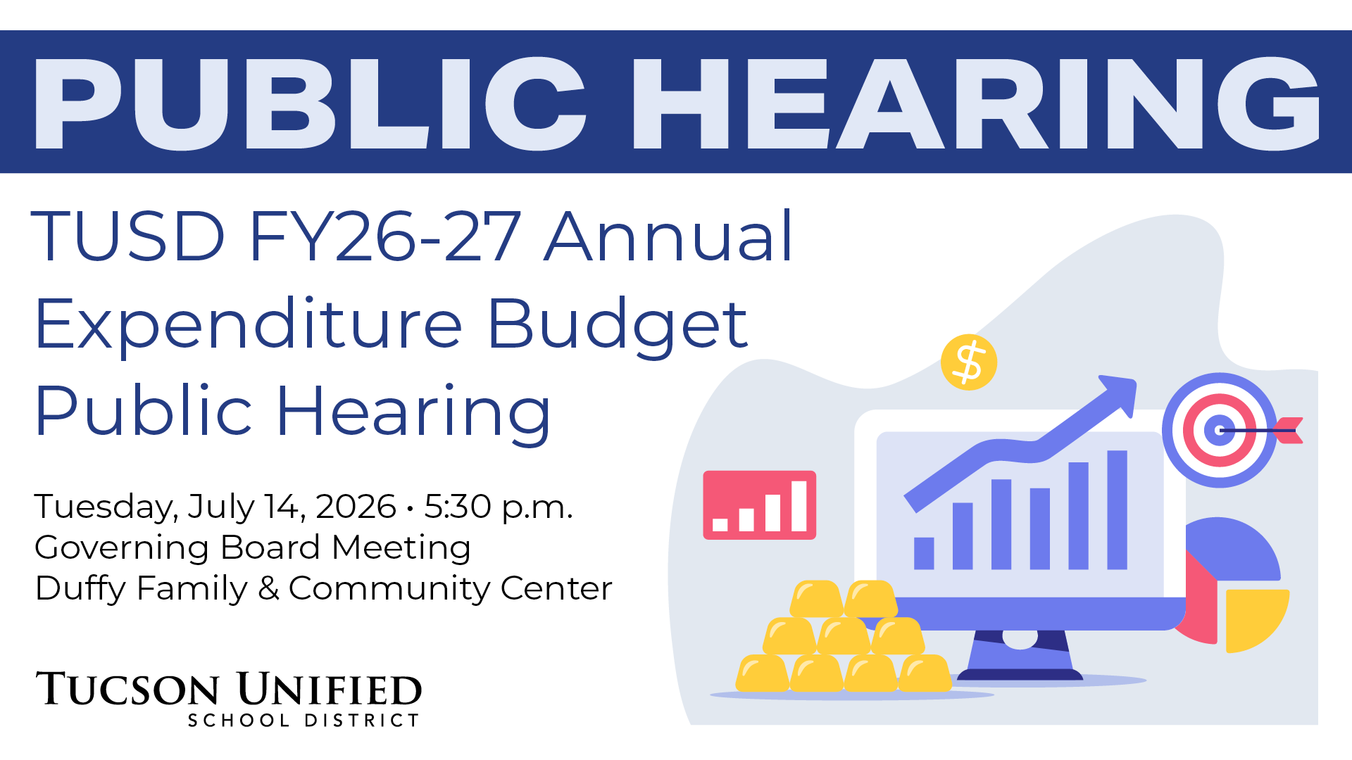 Public Hearing TUSD FY2026-27 Annual Expenditure Budget Public Hearing Tuesday, July 14, 2026 5:30 pm Governing Board Room Duffy Family and Community Center