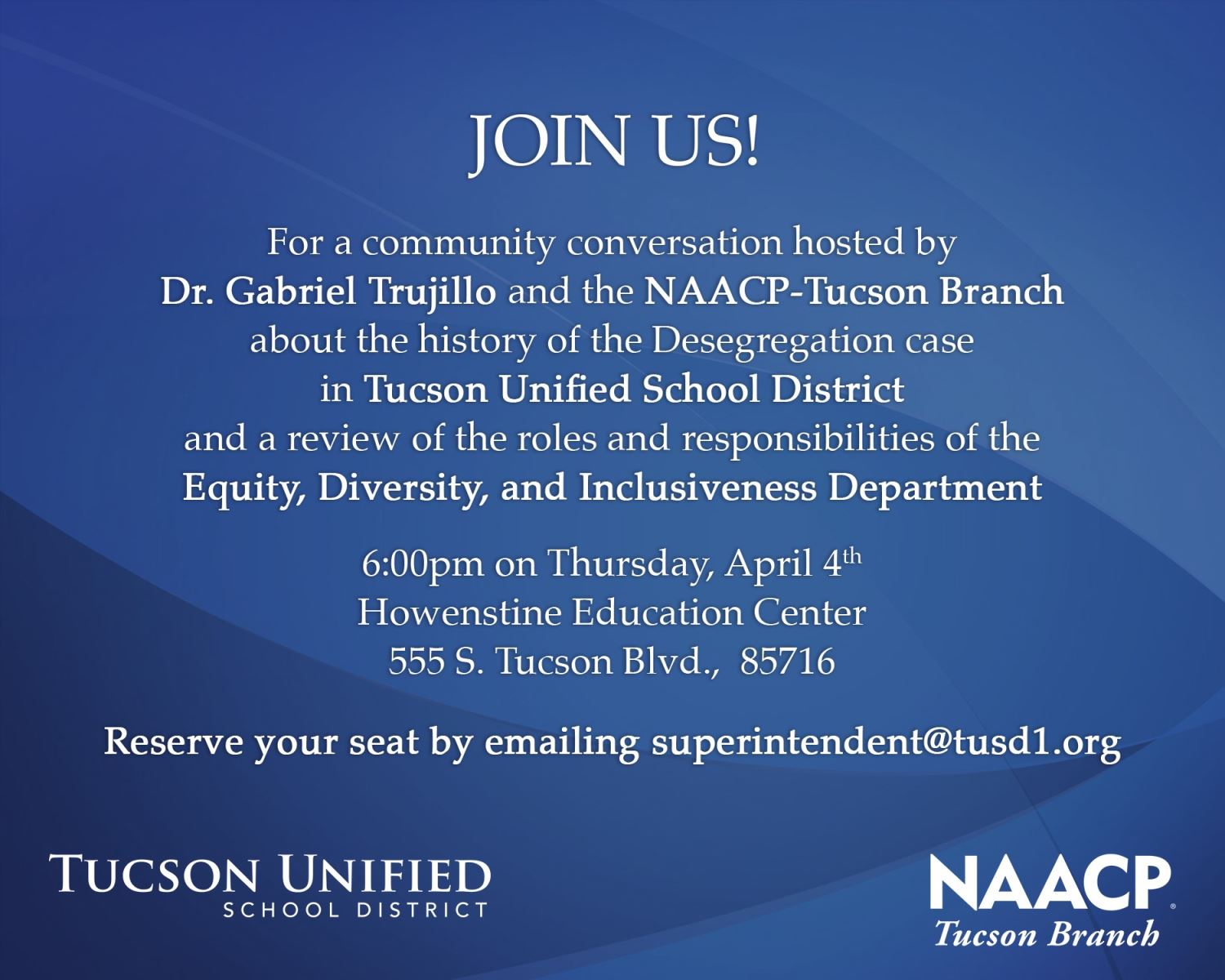 Join us for a community conversation hosted by Dr. Gabriel Trujillo and the NAACP-Tucson Branch about the history of the Desegregation case in Tucson Unified School District and a review of the roles and responsibilities of the Equity, Diversity and Inclusiveness Department. Thursday, April 4 | 6 pm | Howenstine Education Center | 555 S. Tucson Blvd., 85716  Reserve your seat by email.