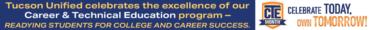 Tucson Unified celebrates the excellence of our Career and Technical Education program - readying students for college and career success. CTE Month Celebrate Today, Own Tomorrow!