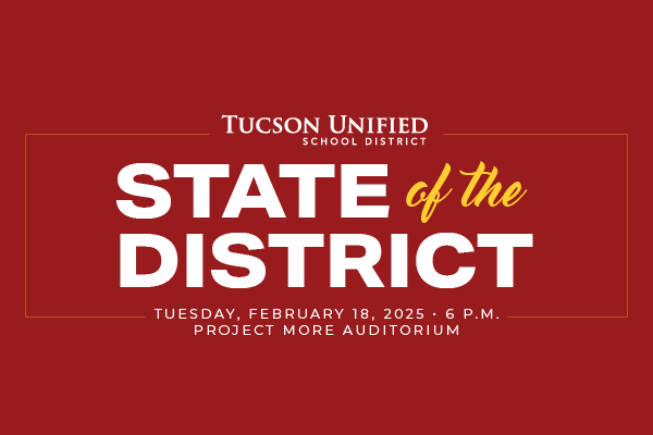 Tucson Unified School District State of the District Tuesday, February 18, 2025 6pm Project MORE Auditorium